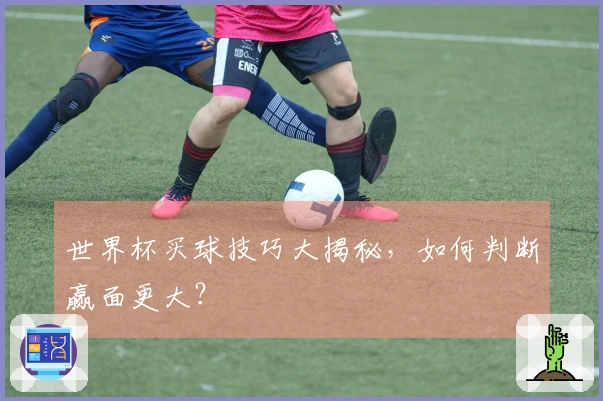 世界杯买球技巧大揭秘，如何判断赢面更大？