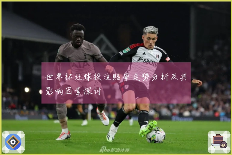 世界杯让球投注赔率走势分析及其影响因素探讨