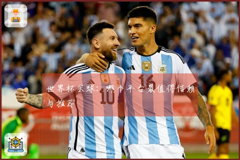 世界杯买球：哪个平台最值得信赖与推荐