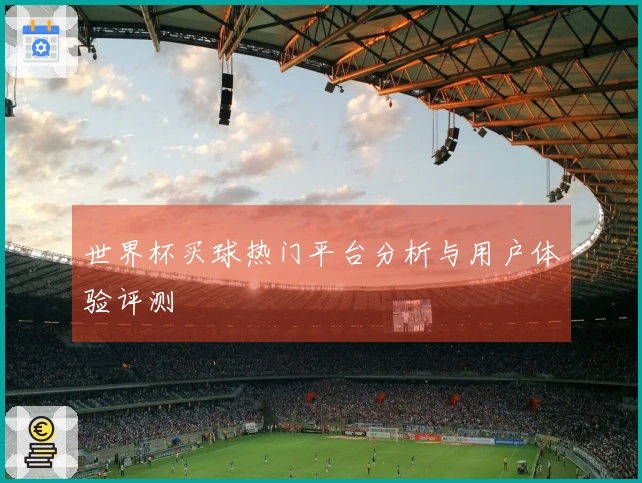 世界杯买球热门平台分析与用户体验评测