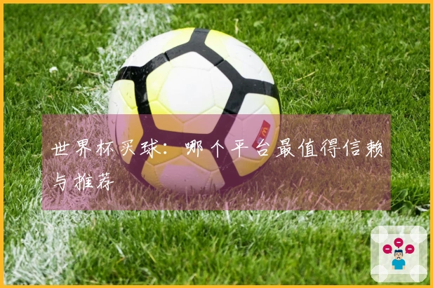 世界杯买球：哪个平台最值得信赖与推荐