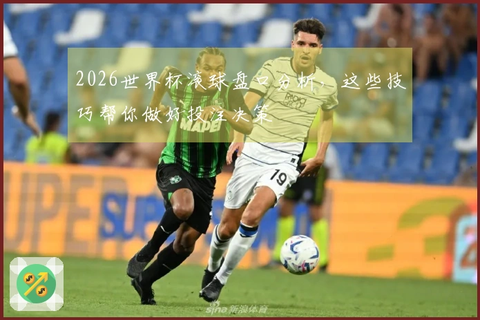 2026世界杯滚球盘口分析，这些技巧帮你做好投注决策