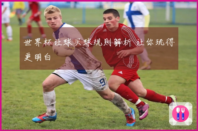 世界杯让球买球规则解析 让你玩得更明白