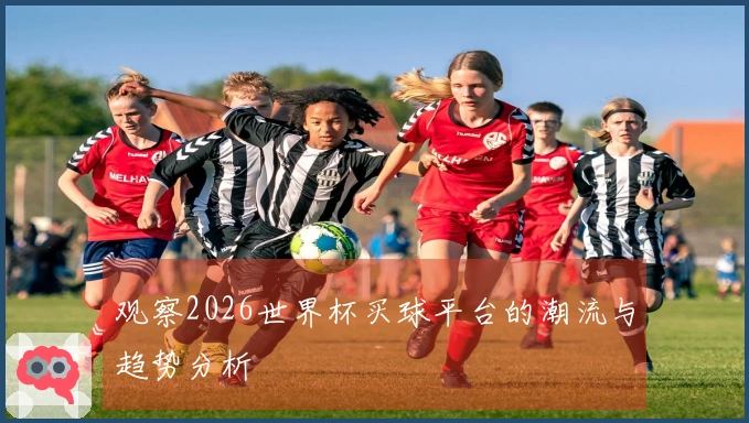 观察2026世界杯买球平台的潮流与趋势分析