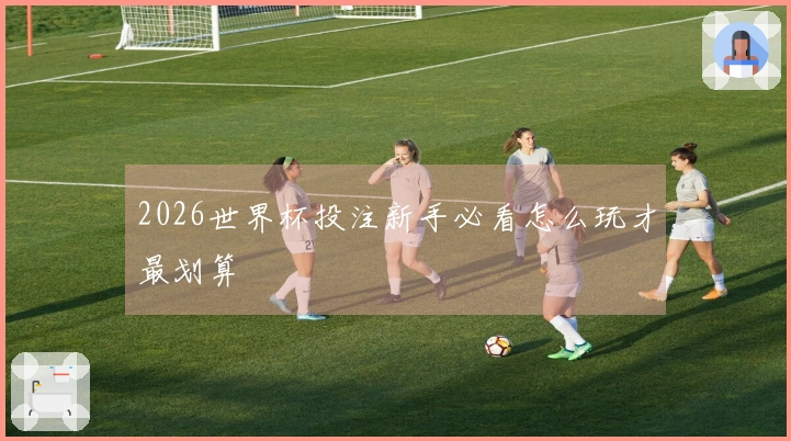 2026世界杯投注新手必看怎么玩才最划算