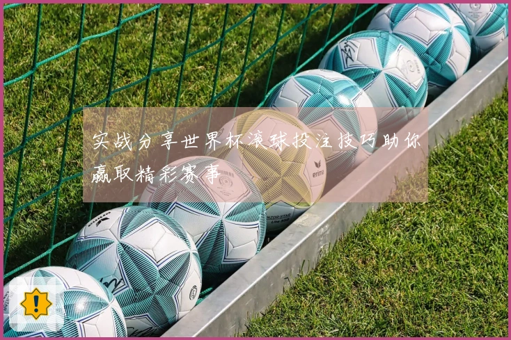 实战分享世界杯滚球投注技巧助你赢取精彩赛事