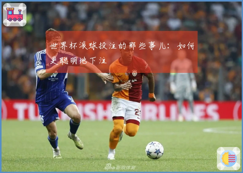 世界杯滚球投注的那些事儿：如何更聪明地下注