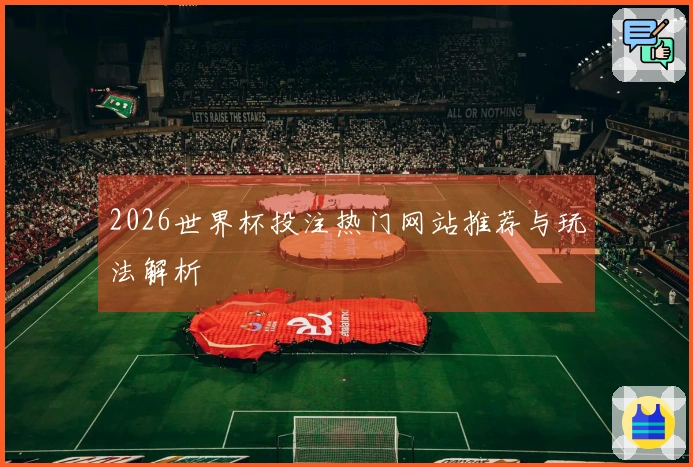 2026世界杯投注热门网站推荐与玩法解析